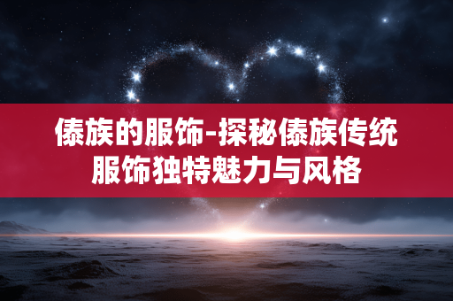 傣族的服饰-探秘傣族传统服饰独特魅力与风格 傣族的服饰-探秘傣族传统服饰独特魅力与风格
