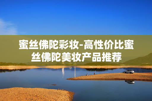 蜜丝佛陀彩妆-高性价比蜜丝佛陀美妆产品推荐 蜜丝佛陀彩妆-高性价比蜜丝佛陀美妆产品推荐