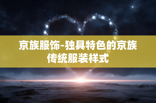 京族服饰-独具特色的京族传统服装样式