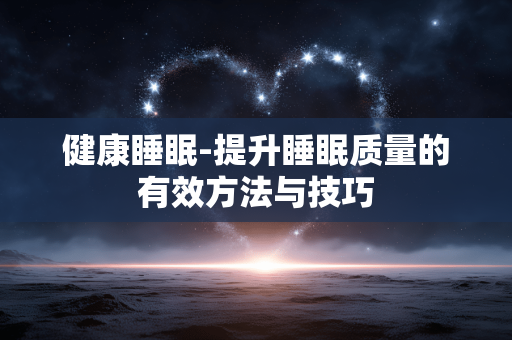 健康睡眠-提升睡眠质量的有效方法与技巧 健康睡眠-提升睡眠质量的有效方法与技巧