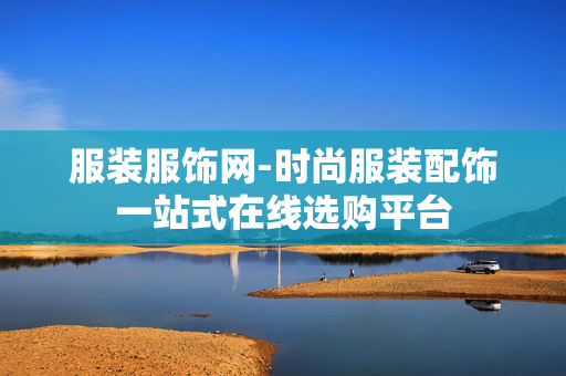 服装服饰网-时尚服装配饰一站式在线选购平台 服装服饰网-时尚服装配饰一站式在线选购平台