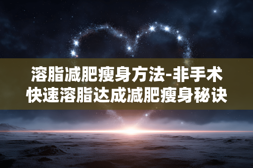 溶脂减肥瘦身方法-非手术快速溶脂达成减肥瘦身秘诀 溶脂减肥瘦身方法-非手术快速溶脂达成减肥瘦身秘诀