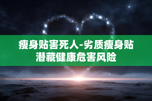瘦身贴害死人-劣质瘦身贴潜藏健康危害风险