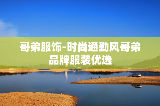 哥弟服饰-时尚通勤风哥弟品牌服装优选