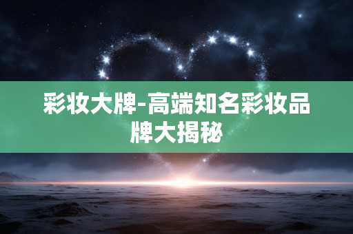 彩妆大牌-高端知名彩妆品牌大揭秘 彩妆大牌-高端知名彩妆品牌大揭秘
