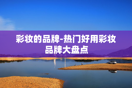 彩妆的品牌-热门好用彩妆品牌大盘点 彩妆的品牌-热门好用彩妆品牌大盘点