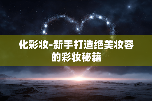 化彩妆-新手打造绝美妆容的彩妆秘籍 化彩妆-新手打造绝美妆容的彩妆秘籍