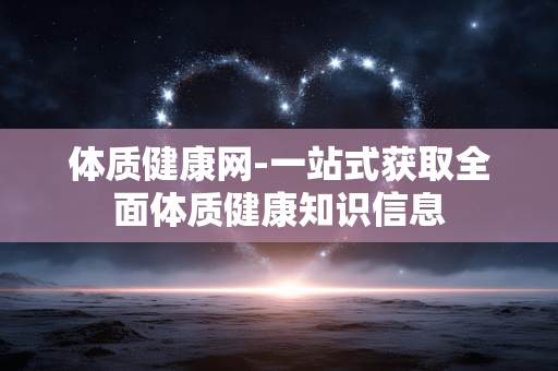 体质健康网-一站式获取全面体质健康知识信息 体质健康网-一站式获取全面体质健康知识信息