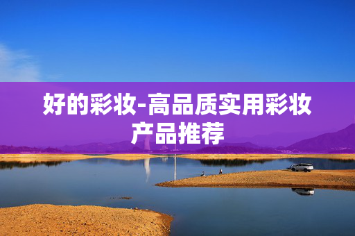 好的彩妆-高品质实用彩妆产品推荐 好的彩妆-高品质实用彩妆产品推荐
