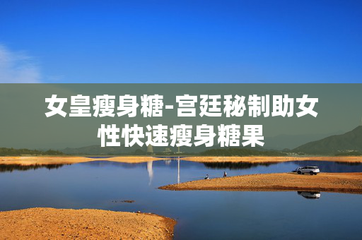 女皇瘦身糖-宫廷秘制助女性快速瘦身糖果