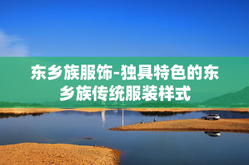 东乡族服饰-独具特色的东乡族传统服装样式 东乡族服饰-独具特色的东乡族传统服装样式