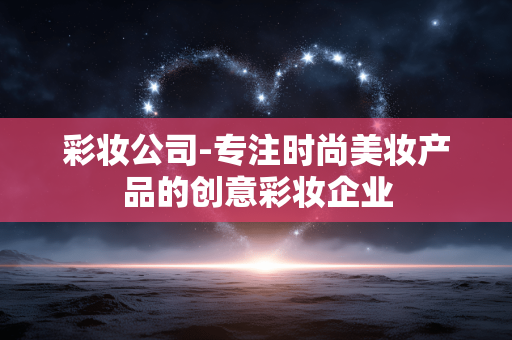 彩妆公司-专注时尚美妆产品的创意彩妆企业 彩妆公司-专注时尚美妆产品的创意彩妆企业