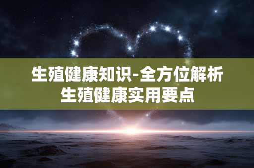 生殖健康知识-全方位解析生殖健康实用要点 生殖健康知识-全方位解析生殖健康实用要点