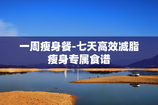 一周瘦身餐-七天高效减脂瘦身专属食谱 一周瘦身餐-七天高效减脂瘦身专属食谱