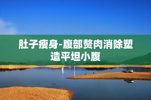 肚子瘦身-腹部赘肉消除塑造平坦小腹 肚子瘦身-腹部赘肉消除塑造平坦小腹