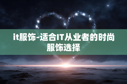 it服饰-适合IT从业者的时尚服饰选择 it服饰-适合IT从业者的时尚服饰选择