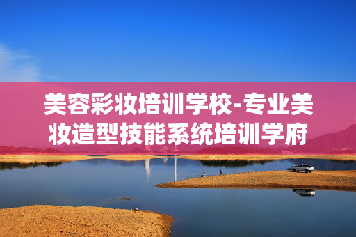美容彩妆培训学校-专业美妆造型技能系统培训学府 美容彩妆培训学校-专业美妆造型技能系统培训学府