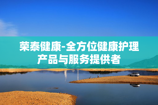 荣泰健康-全方位健康护理产品与服务提供者 荣泰健康-全方位健康护理产品与服务提供者