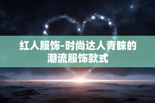 红人服饰-时尚达人青睐的潮流服饰款式 红人服饰-时尚达人青睐的潮流服饰款式