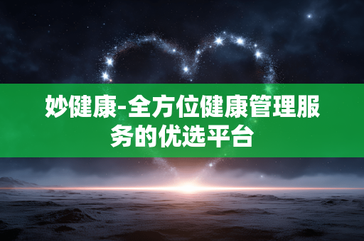 妙健康-全方位健康管理服务的优选平台 妙健康-全方位健康管理服务的优选平台