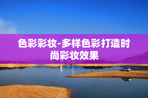 色彩彩妆-多样色彩打造时尚彩妆效果 色彩彩妆-多样色彩打造时尚彩妆效果
