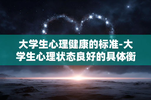 大学生心理健康的标准-大学生心理状态良好的具体衡量指标 大学生心理健康的标准-大学生心理状态良好的具体衡量指标