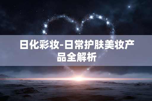 日化彩妆-日常护肤美妆产品全解析 日化彩妆-日常护肤美妆产品全解析