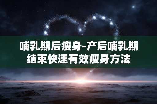 哺乳期后瘦身-产后哺乳期结束快速有效瘦身方法 哺乳期后瘦身-产后哺乳期结束快速有效瘦身方法