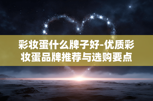 彩妆蛋什么牌子好-优质彩妆蛋品牌推荐与选购要点