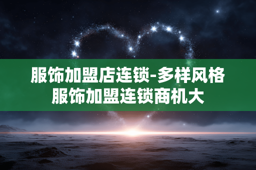 服饰加盟店连锁-多样风格服饰加盟连锁商机大