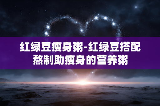 红绿豆瘦身粥-红绿豆搭配熬制助瘦身的营养粥
