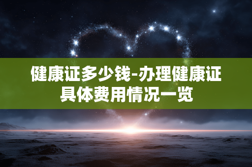 健康证多少钱-办理健康证具体费用情况一览