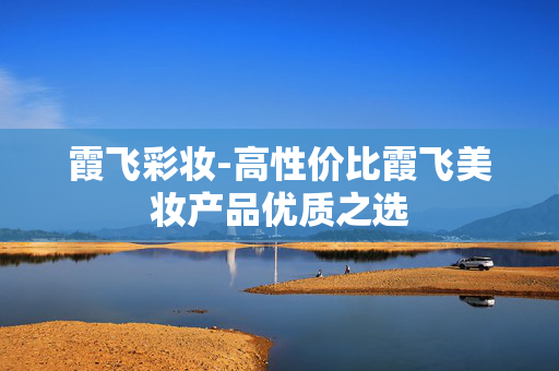 霞飞彩妆-高性价比霞飞美妆产品优质之选 霞飞彩妆-高性价比霞飞美妆产品优质之选