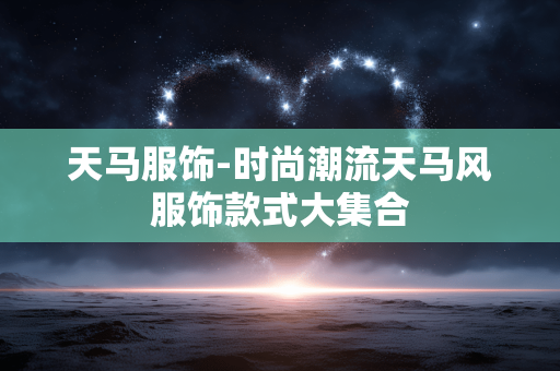 天马服饰-时尚潮流天马风服饰款式大集合 天马服饰-时尚潮流天马风服饰款式大集合