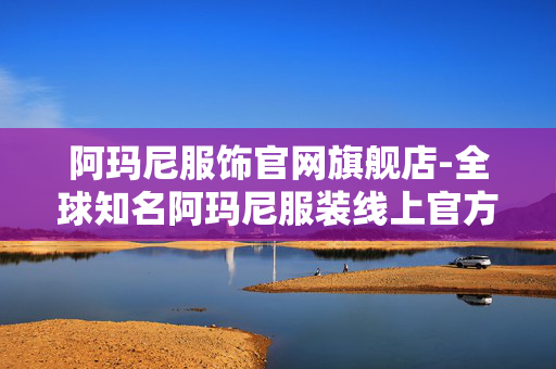 阿玛尼服饰官网旗舰店-全球知名阿玛尼服装线上官方店铺