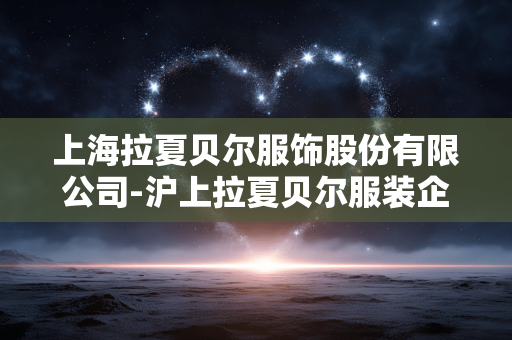 上海拉夏贝尔服饰股份有限公司-沪上拉夏贝尔服装企业详情剖析 上海拉夏贝尔服饰股份有限公司-沪上拉夏贝尔服装企业详情剖析