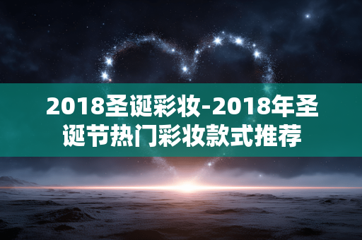 2018圣诞彩妆-2018年圣诞节热门彩妆款式推荐