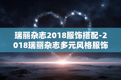 瑞丽杂志2018服饰搭配-2018瑞丽杂志多元风格服饰搭配指南 瑞丽杂志2018服饰搭配-2018瑞丽杂志多元风格服饰搭配指南