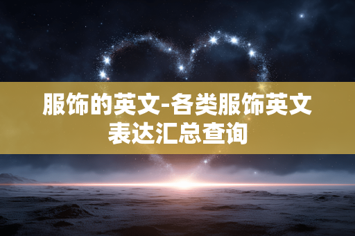 服饰的英文-各类服饰英文表达汇总查询 服饰的英文-各类服饰英文表达汇总查询