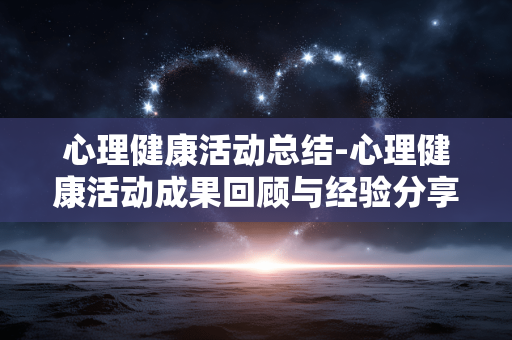 心理健康活动总结-心理健康活动成果回顾与经验分享