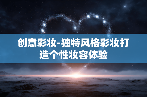 创意彩妆-独特风格彩妆打造个性妆容体验