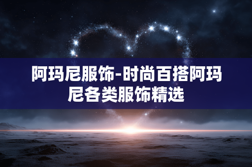 阿玛尼服饰-时尚百搭阿玛尼各类服饰精选 阿玛尼服饰-时尚百搭阿玛尼各类服饰精选