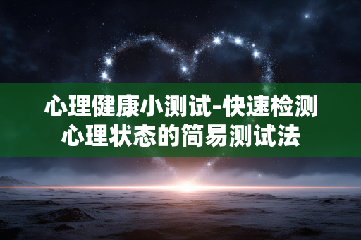 心理健康小测试-快速检测心理状态的简易测试法 心理健康小测试-快速检测心理状态的简易测试法