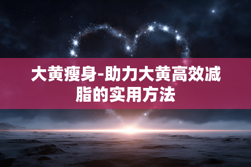 大黄瘦身-助力大黄高效减脂的实用方法 大黄瘦身-助力大黄高效减脂的实用方法