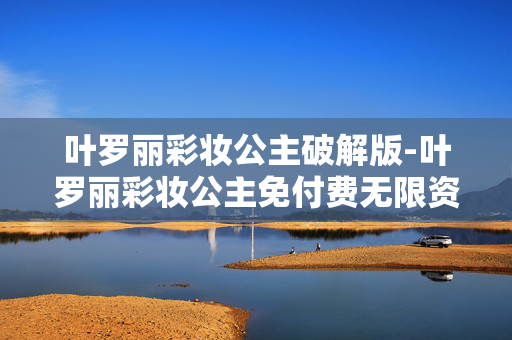 叶罗丽彩妆公主破解版-叶罗丽彩妆公主免付费无限资源版 叶罗丽彩妆公主破解版-叶罗丽彩妆公主免付费无限资源版