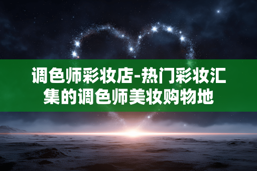 调色师彩妆店-热门彩妆汇集的调色师美妆购物地 调色师彩妆店-热门彩妆汇集的调色师美妆购物地
