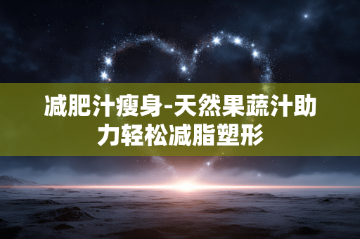 减肥汁瘦身-天然果蔬汁助力轻松减脂塑形 减肥汁瘦身-天然果蔬汁助力轻松减脂塑形