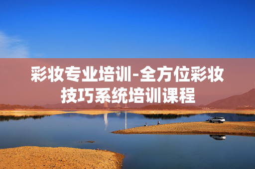 彩妆专业培训-全方位彩妆技巧系统培训课程 彩妆专业培训-全方位彩妆技巧系统培训课程