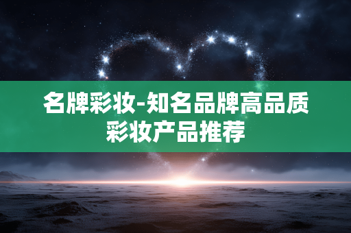名牌彩妆-知名品牌高品质彩妆产品推荐
