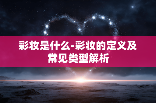 彩妆是什么-彩妆的定义及常见类型解析 彩妆是什么-彩妆的定义及常见类型解析
